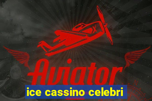 ice cassino celebri